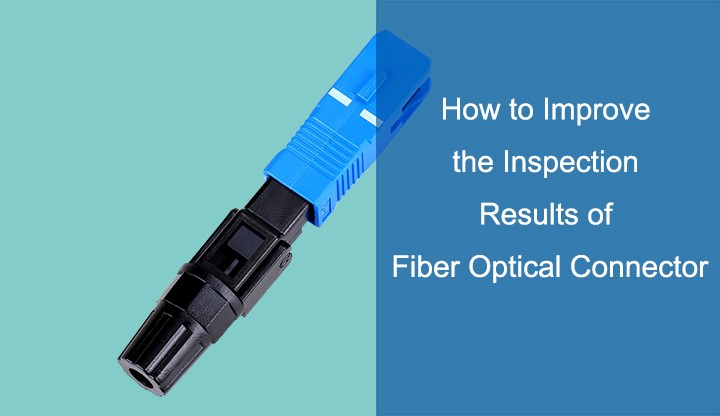 How to Improve the Inspection Results of Your Fiber Connectors