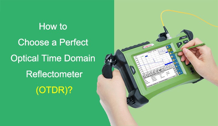 How to Choose a Perfect Optical Time Domain Reflectometer (OTDR)?